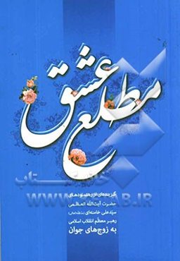 مطلع عشق: گزیده‌ای از رهنمودهای حضرت آیت‌الله العظمی سیدعلی خامنه‌ای (مد ظله العالی) به زوج‌های جوان