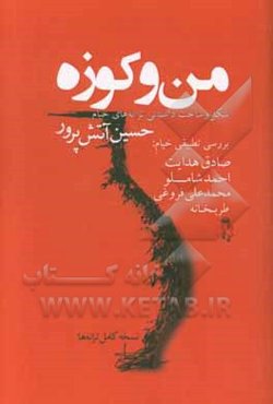 من و کوزه: شکل و ساخت داستانی ترانه‌های خیام همراه نسخه کامل ترانه‌ها و بررسی تطبیقی خیام: صادق هدایت، محمدعلی فروغی، احمد شاملو، طربخانه