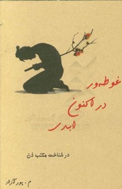 غوطه‌ور در اکنون ابدی (در شناخت مکتب ذن)