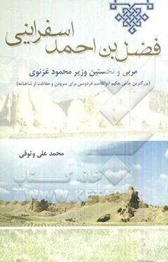 فضل‌بن احمد اسفراینی: مربی و نخستین وزیر محمود غزنوی (بزرگترین حامی حکیم ابوالقاسم فردوسی برای سرودن و حفاظت از شاهنامه)