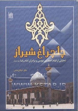 چلچراغ شیراز: تحلیلی از قیام احمد بن موسی و برادران امام رضا (ع)