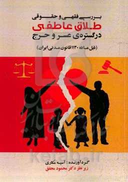 بررسی فقهی حقوقی طلاق عاطفی درگستره عسر وحرج (ذیل ماده ۱۱۳۰ قانون مدنی ایران)