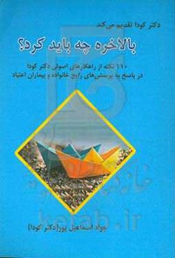بالاخره چه باید کرد؟: ۱۱۰ نکته از راهکارهای اصولی دکتر کودا در پاسخ به پرسش‌های رایج خانواده و بیماران اعتیاد
