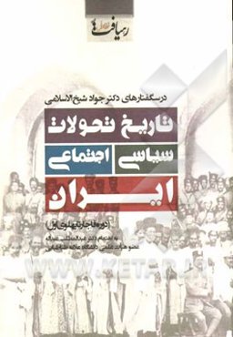 تاریخ تحولات سیاسی اجتماعی ایران (دوره قاجار تا پهلوی اول): درسگفتارهای دکتر جواد شیخ‌الاسلامی