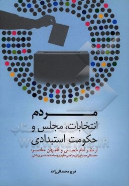 مردم، انتخابات، مجلس و حکومت استبدادی: از نظر امام خمینی و فقیهان معاصر (محمدتقی مصباح‌یزدی، مرتضی مطهری و سیدمحمد حسینی‌بهشتی)