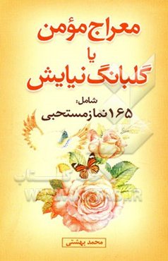 معراج مومن، یا، گلبانگ نیایش، شامل: 165 نماز مستحبی، نوافل و حاجات: به انضمام مختصری از احکام