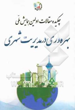 چکیده مقالات اولین همایش ملی بهره‌وری در مدیریت شهری با محورهای: بهره‌وری در اقتصاد شهری و روستایی ...