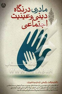 مادری در نگاه دینی و عینیت اجتماعی: با گفتارها و گفت‌وگوهایی از اساتید و دانشوران آیت‌الله جوادی‌آملی، جواد حبیبی‌تبار، محمدصادق مهدوی، مسعود آذربایجا