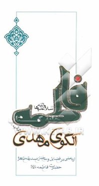 فاطمه (س) الگوی مهدی (ع): اربعینی در فضایل و سخنان صدیقه طاهره حضرت فاطمه (ع)