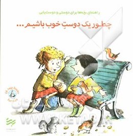 چطور یک دوست خوب باشیم ...: راهنمای بچه‌ها برای دوستی و دوست‌یابی