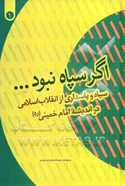 اگر سپاه نبود...: سپاه و پاسداری از انقلاب اسلامی در اندیشه امام خمینی (ره) (1357/11/022 - 1359/12/29)