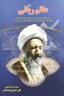 عالم ربانی: گزیده‌ای از زندگی‌نامه، سیره علمی، عملی و اخلاقی حضرت آیت‌الله العظمی آخوند ملاعلی معصومی‌همدانی