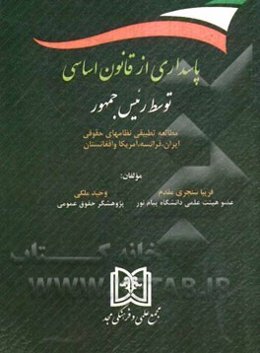 پاسداری از قانون اساسی توسط رئیس جمهور: مطالعه تطبیقی نظامهای حقوقی ایران، فرانسه، آمریکا و افغانستان