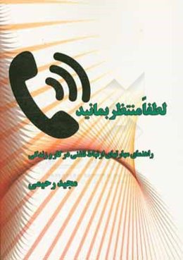 لطفا منتظر بمانید: راهنمای مهارتهای ارتباط تلفنی در کار و زندگی