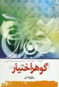 گوهر اختیار: بحث پیرامون: قضاء و قدر، جبر و تفویض، امر بین آمرین، بداء، توحید افعالی و ... در پرتو آیات و روایات