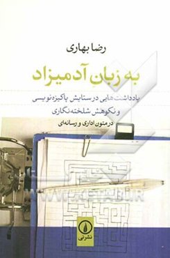 به زبان آدمیزاد: یادداشت‌های در ستایش پاکیزه‌نویسی و نکوهش شلخته‌نگاری در متون اداری و رسانه‌ای