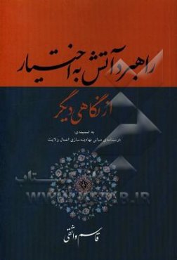 راهبرد آتش به اختیار از نگاهی دیگر به ضمیمه‌ی: درسنامه‌ی مبانی نهادینه‌سازی اعمال ولایت