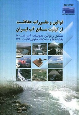 قوانین و مقررات حفاظت از کیفیت منابع آب ایران: مشتمل بر قوانین، مصوبات، آیین‌نامه‌ها، بخشنامه‌ها و استعلامات حقوقی لغایت 1390