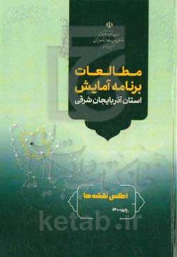 مطالعه برنامه آمایش استان آذربایجان شرقی اطلس نقشه‌ها