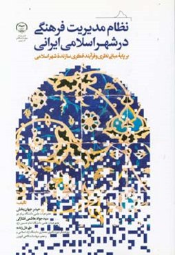 نظام مدیریت فرهنگی در شهر اسلامی - ایرانی: برپایه مبانی نظری و فرآیند فکری سازنده شهر اسلامی
