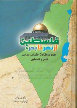 فلسطین از نهر تا بحر: مجموعه مقالات اجتماعی سیاسی قدس و فلسطین