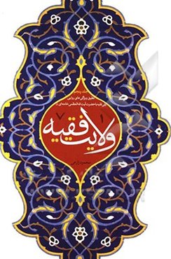 ولایت فقیه: تطبیق ویژگی‌هایی روایی ولی فقیه با حضرت آیت‌الله العظمی خامنه‌ای (ره) (مبانی، پیشینه و ادله اثبات مباحث به هم پیوسته "ولایت الهیه"، "حکومت