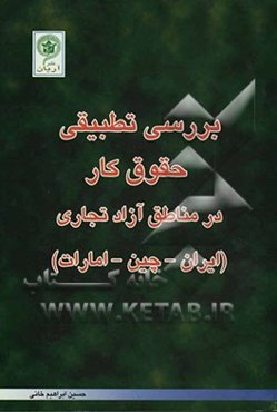 بررسی تطبیقی حقوق کار در مناطق آزاد تجاری - صنعتی ایران، چین، امارات
