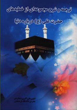 ترجمه و شرح مجموعه‌ای از خطبه‌های حضرت علی (ع) درباره دنیا