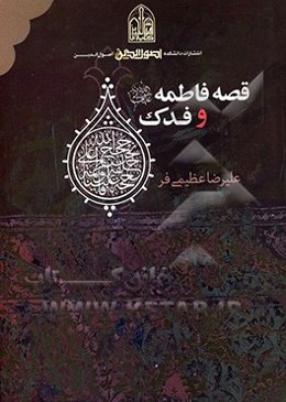 قصه فاطمه (ع) و فدک: شناخت‌نامه زندگی حضرت فاطمه (ع)، مسئله فدک و خطبه فدکیه
