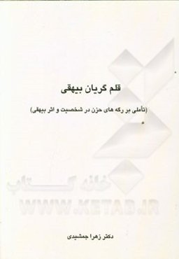 قلم گریان بیهقی (تاملی بر رگه‌های حزن در شخصیت و اثر بیهقی)