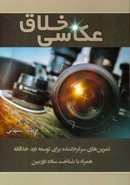 عکاسی خلاق: تمرین‌های سرگرم‌ کننده برای توسعه دید خلاقانه همراه با شناخت ساده دوربین