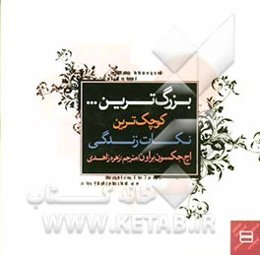 بزرگ‌ترین ... کوچک‌‌ترین نکات زندگی! 532 یادآور برای یک زندگی شاد و پرارزش