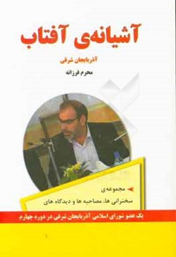 آشیانه‌ی آفتاب آذربایجان شرقی: مجموعه سخنرانی‌ها؛ مصاحبه‌ها و دیدگاه‌های یک عضو شورای اسلامی شهر دوره چهارم