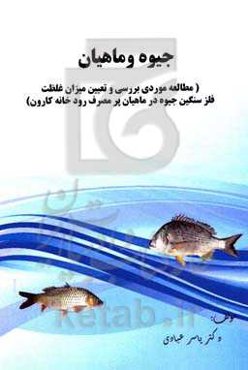 جیوه و ماهیان "مطالعه موردی بررسی و تعیین میزان غلظت فلز سنگین جیوه در ماهیان پرمصرف رودخانه کارون"
