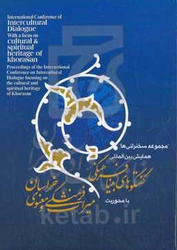مجموعه سخنرانی‌های همایش بین‌المللی گفتگوهای بینافرهنگی با محوريت ميراث فرهنگی و معنوی خراسان