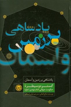 پادشاهی بر زمین و آسمان: گستره و سیطره حکومت جهانی امام مهدی (ع)