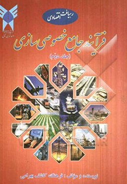 فرآیند جامع خصوصی‌سازی از جنبه‌های: حقوق و قوانین، برنامه‌های پنج ساله‌ی توسعه‌ی اقتصادی - اجتماعی و فرهنگی کشور ...