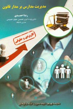 مدیریت مدارس بر مدار قانون: مباحث کاربردی و حقوقی ویژه مدیران مدارس، مراکز و آموزشگاه‌های دولتی و غیردولتی