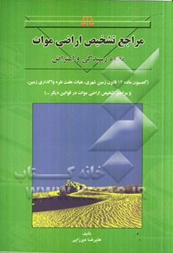 مراجع تشخیص اراضی موات: نحوه رسیدگی و اعتراض (کمیسیون ماده 12 قانون زمین شهری، هیات هفت نفره واگذاری زمین، و مراجع تشخیص اراضی موات در قوانین دیگر ...