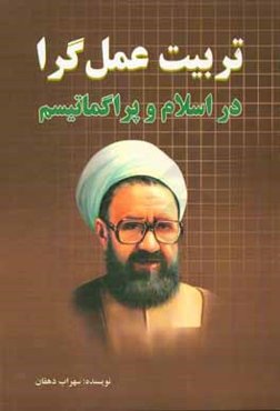 تربیت عمل‌گرا در اسلام و پراگماتیسم: مقاسیه عمل و دلالت‌های تربیتی آن  در اندیشه‌های مرتضی مطهری و جان دیویی