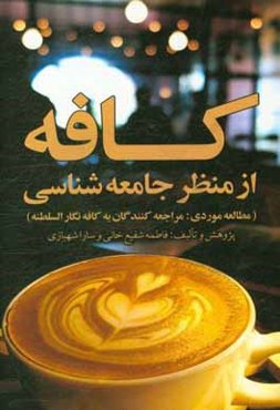 کافه از منظر جامعه‌شناسی: پژوهش جامعه‌شناختی در باب عوامل اجتماعی نگرش شهروندان به کافه: مطالعه موردی کافه نگارالسلطنه
