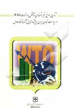 شناسایی موانع غیرتعرفه‌ای متناقض با الزامات WTO در سیاست تجاری ایران و پیشنهاد تبدیل آنها به تعرفه معادل