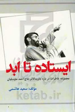 ایستاده تا ابد: مجموعه خاطرات درباره جاویدالاثر حاج احمد متوسلیان