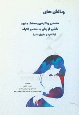 چالش‌های فقهی و کیفری سقط جنین ناشی از زنای به عنف و اکراه (با تاکید بر حقوق مادر)