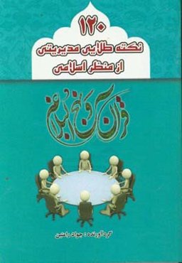 120 نکته طلایی مدیریتی از منظر  اسلامی: نکات مهم و راه‌گشای مدیریتی استخراج‌ شده از کتاب مقدس قرآن کریم نهج‌البلاغه و احادیث ائمه اطهار