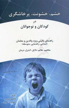 خشم،‌ خشونت، پرخاشگری در کودکان و نوجوانان: مفاهیم، علائم، دلایل، کنترل، درمان راهنمای بالینی ویژه والدین و معلمان (ابتدایی، راهنمایی،‌ متوسطه)