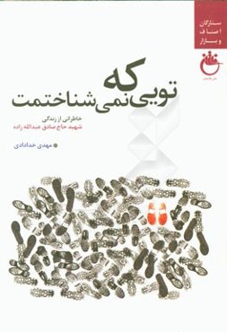 تویی که نمی‌شناختمت: خاطراتی از زندگی شهید حاج‌صادق عبدالله‌زاده