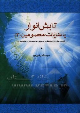 تابش انوار بر شعرا و اشعار 3: شعرا و مداحان مورد عنایت معصومین (ع)، حضرت زینب، حضرت عباس (ع) علماء و عرفاء
