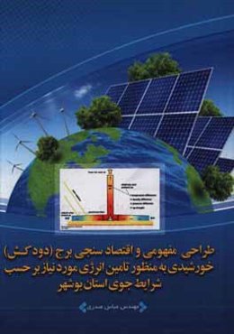 طراحی مفهومی و اقتصادسنجی برج (دودکش) خورشیدی به منظور تامین انرژی مورد نیاز برحسب شرایط جوی استان بوشهر
