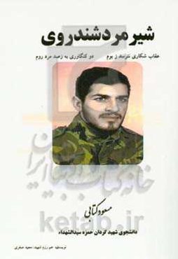 شیرمرد شندروی: مسعود ما، شرح حال و خاطرات رزمنده شهید دانشجو مسعود کتابی معاون گردان حمزه سیدالشهداء تیپ نبی اکرم (ص)